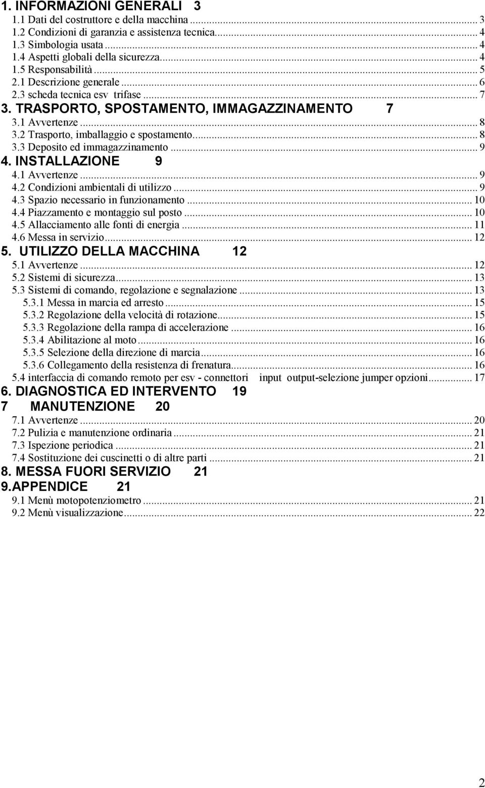 .. 9 4. INSTALLAZIONE 9 4.1 Avvertenze... 9 4.2 Condizioni ambientali di utilizzo... 9 4.3 Spazio necessario in funzionamento... 10 4.4 Piazzamento e montaggio sul posto... 10 4.5 Allacciamento alle fonti di energia.