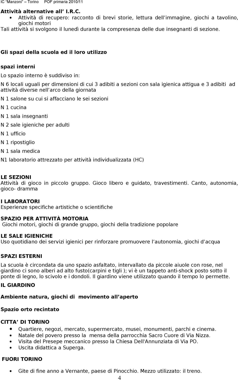 Gli spazi della scuola ed il loro utilizzo spazi interni Lo spazio interno è suddiviso in: N 6 locali uguali per dimensioni di cui 3 adibiti a sezioni con sala igienica attigua e 3 adibiti ad