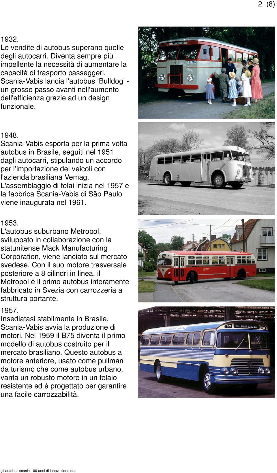 Scania-Vabis esporta per la prima volta autobus in Brasile, seguiti nel 1951 dagli autocarri, stipulando un accordo per l importazione dei veicoli con l'azienda brasiliana Vemag.