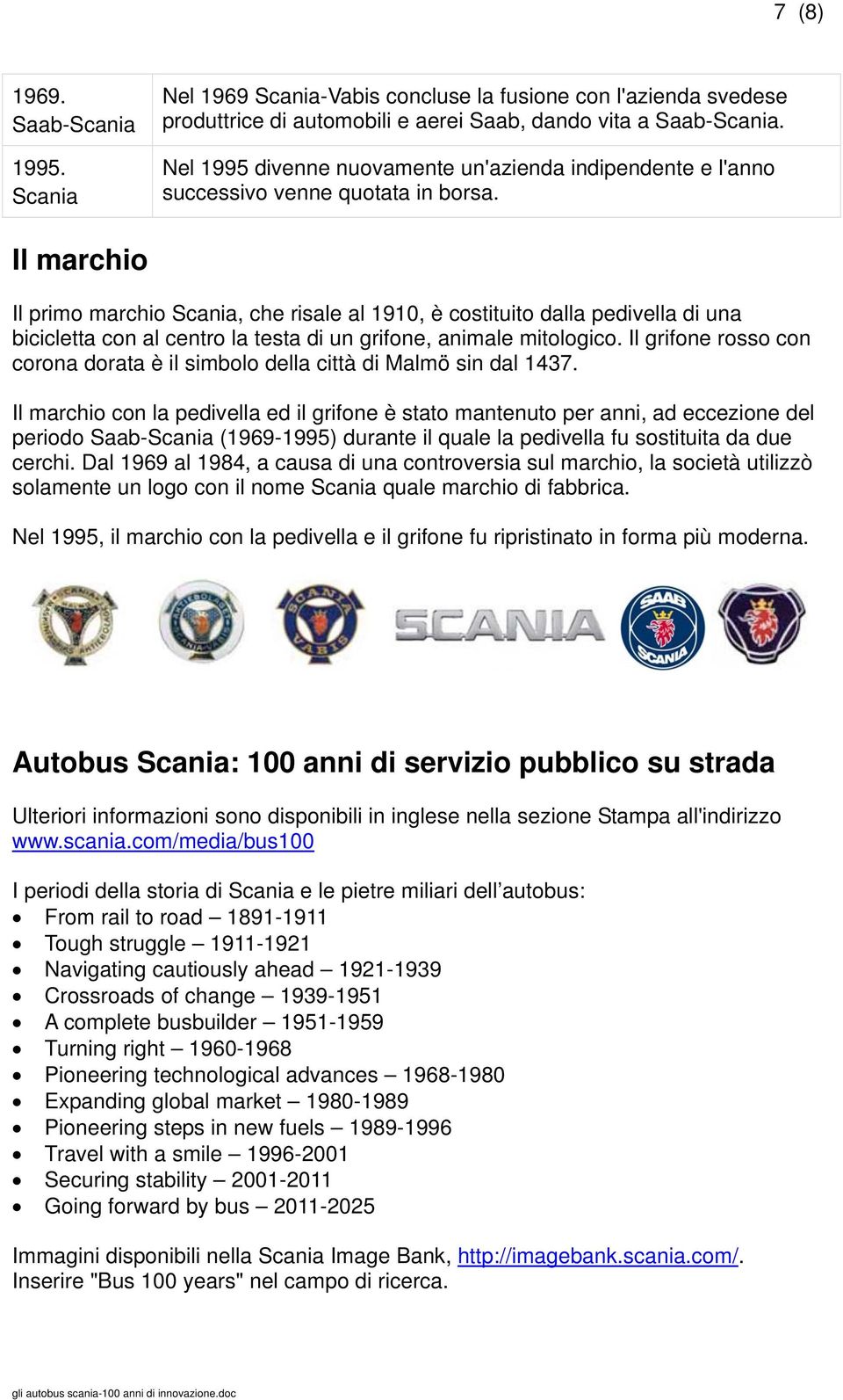 Il marchio Il primo marchio Scania, che risale al 1910, è costituito dalla pedivella di una bicicletta con al centro la testa di un grifone, animale mitologico.