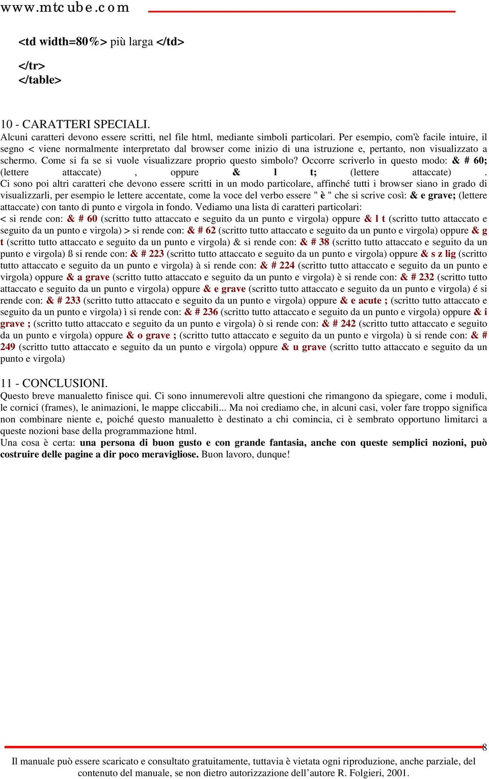 Come si fa se si vuole visualizzare proprio questo simbolo? Occorre scriverlo in questo modo: & # 60; (lettere attaccate), oppure & l t; (lettere attaccate).