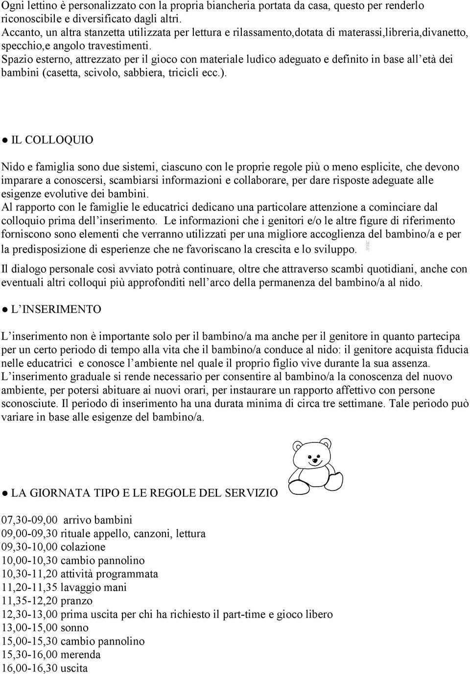 Spazio esterno, attrezzato per il gioco con materiale ludico adeguato e definito in base all età dei bambini (casetta, scivolo, sabbiera, tricicli ecc.).