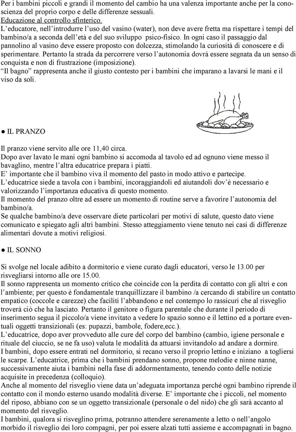 In ogni caso il passaggio dal pannolino al vasino deve essere proposto con dolcezza, stimolando la curiosità di conoscere e di sperimentare.