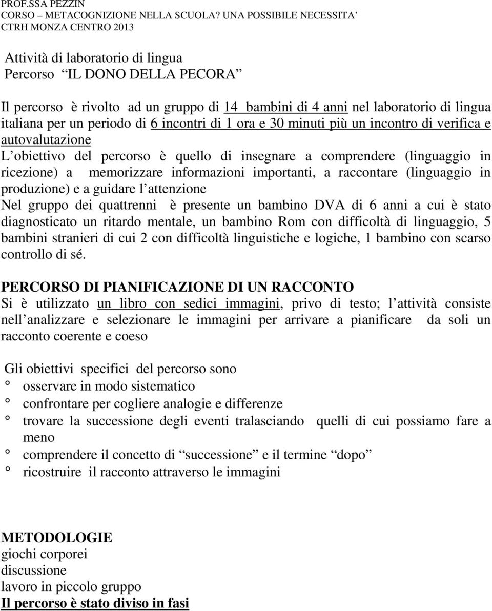 italiana per un periodo di 6 incontri di 1 ora e 30 minuti più un incontro di verifica e autovalutazione L obiettivo del percorso è quello di insegnare a comprendere (linguaggio in ricezione) a