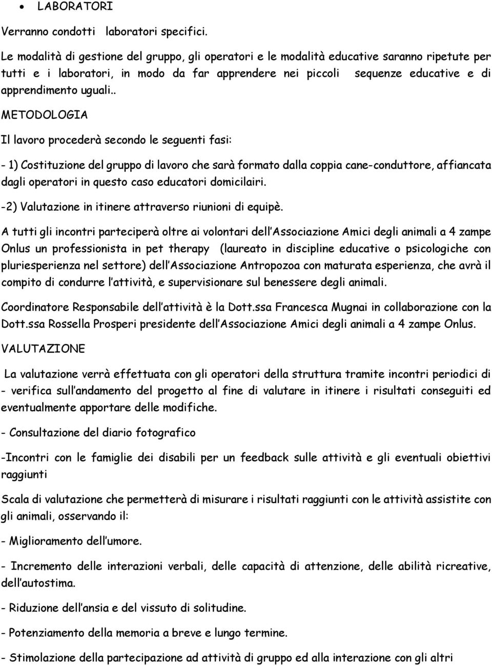 . METODOLOGIA Il lavoro procederà secondo le seguenti fasi: - 1) Costituzione del gruppo di lavoro che sarà formato dalla coppia cane-conduttore, affiancata dagli operatori in questo caso educatori