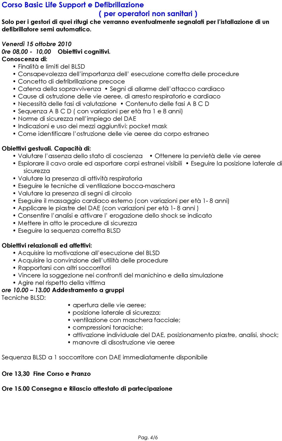 Conoscenza di: Finalità e limiti del BLSD Consapevolezza dell importanza dell esecuzione corretta delle procedure Concetto di defribrillazione precoce Catena della sopravvivenza Segni di allarme dell