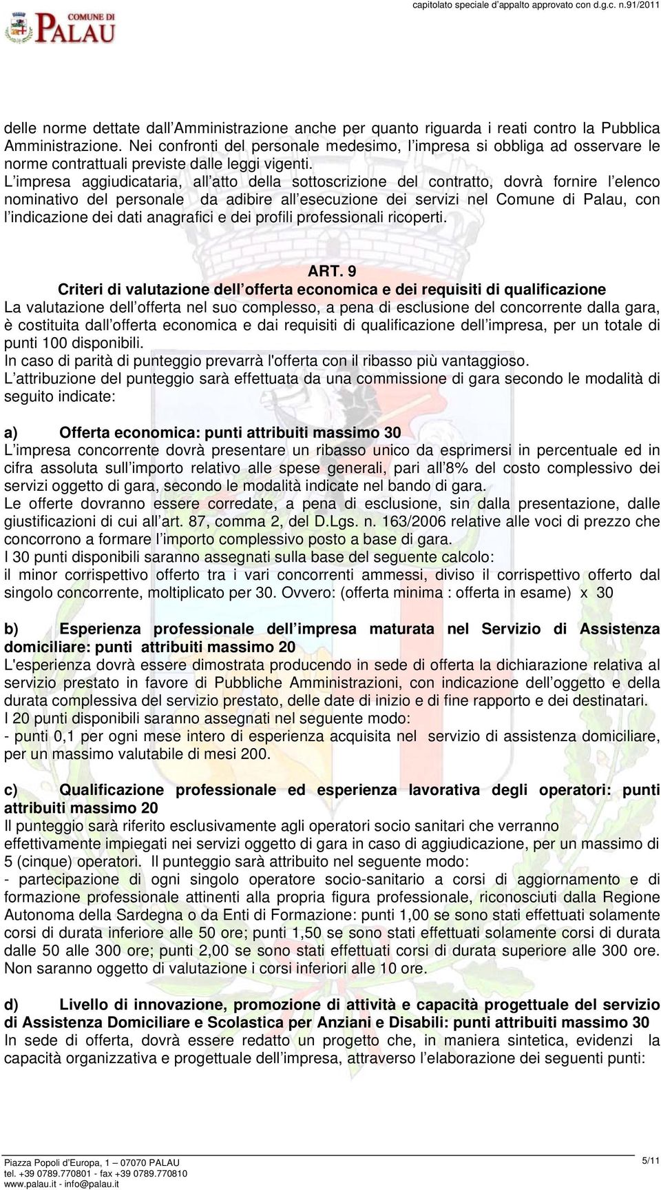 L impresa aggiudicataria, all atto della sottoscrizione del contratto, dovrà fornire l elenco nominativo del personale da adibire all esecuzione dei servizi nel Comune di Palau, con l indicazione dei