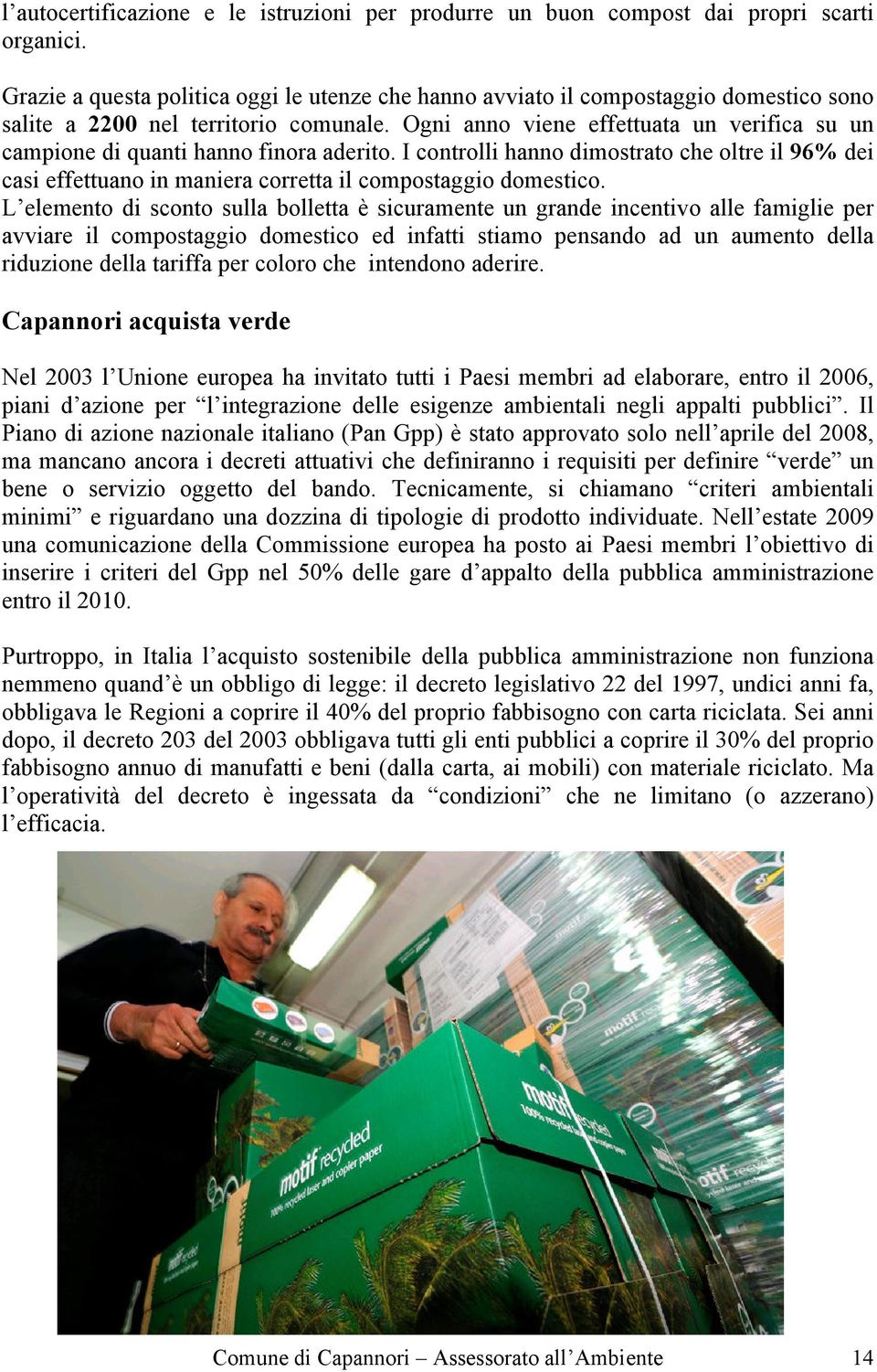 Ogni anno viene effettuata un verifica su un campione di quanti hanno finora aderito. I controlli hanno dimostrato che oltre il 96% dei casi effettuano in maniera corretta il compostaggio domestico.