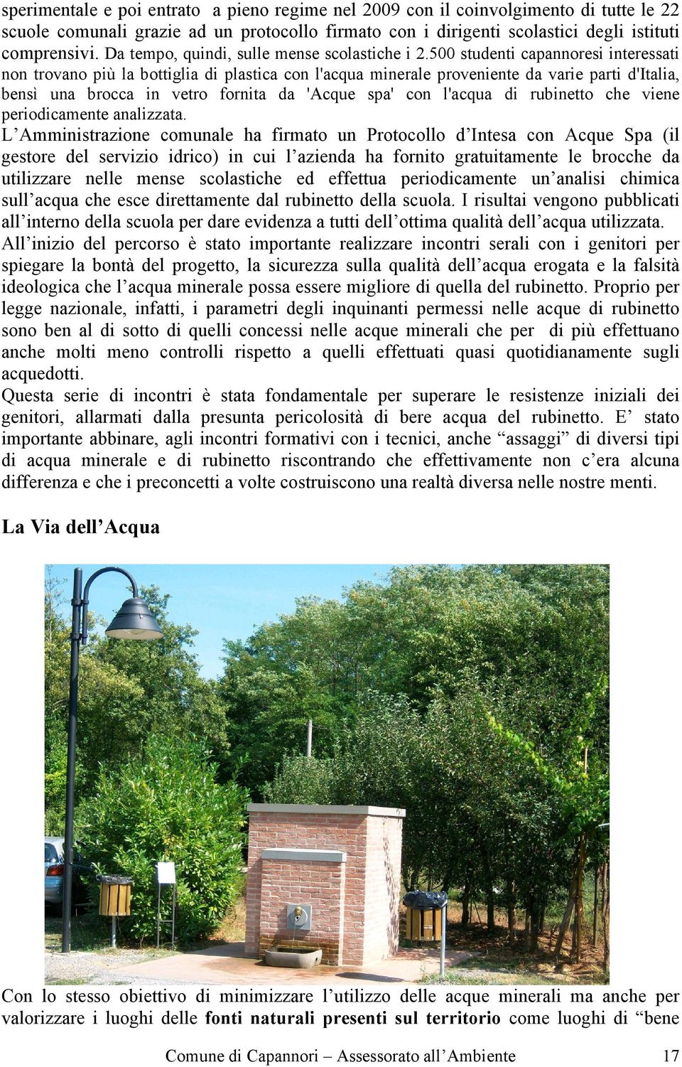 500 studenti capannoresi interessati non trovano più la bottiglia di plastica con l'acqua minerale proveniente da varie parti d'italia, bensì una brocca in vetro fornita da 'Acque spa' con l'acqua di