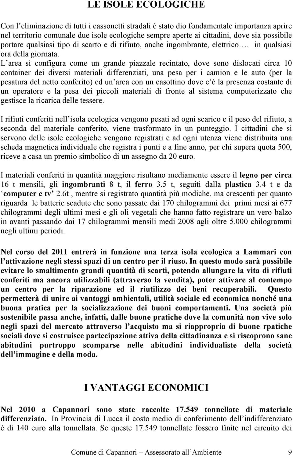 L area si configura come un grande piazzale recintato, dove sono dislocati circa 10 container dei diversi materiali differenziati, una pesa per i camion e le auto (per la pesatura del netto