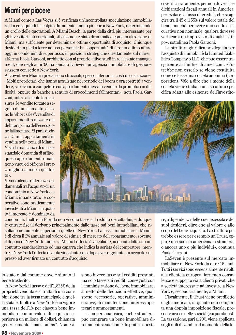 A Miami Beach, la parte della città più interessante per gli investitori internazionali, «il calo non è stato drammatico come in altre zone di Miami, ma sufficiente per determinare ottime opportunità
