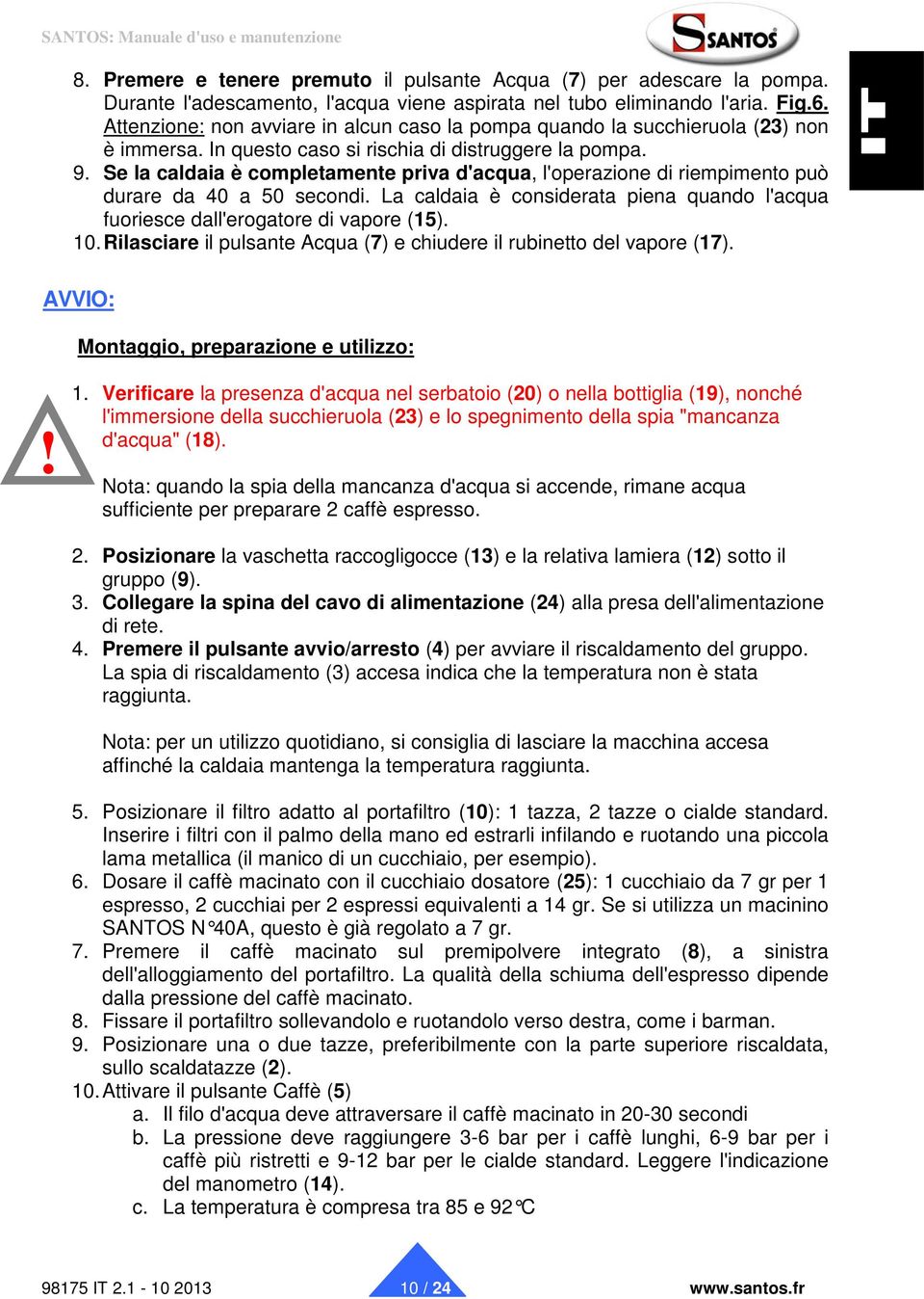 Se la caldaia è completamente priva d'acqua, l'operazione di riempimento può durare da 40 a 50 secondi. La caldaia è considerata piena quando l'acqua fuoriesce dall'erogatore di vapore (15). 10.