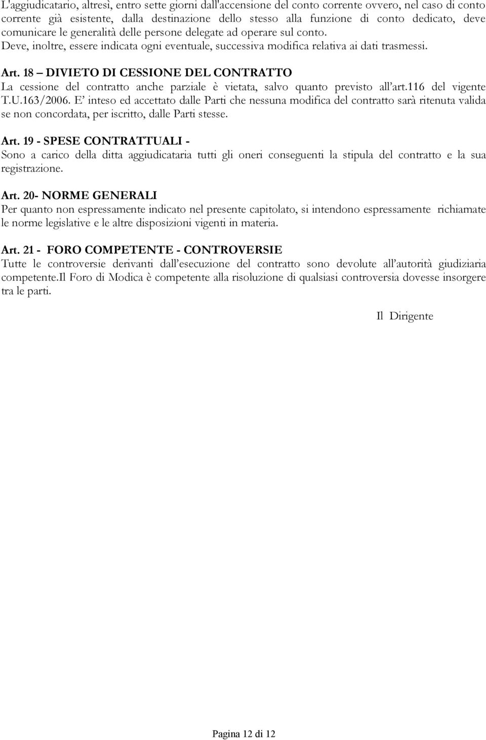 18 DIVIETO DI CESSIONE DEL CONTRATTO La cessione del contratto anche parziale è vietata, salvo quanto previsto all art.116 del vigente T.U.163/2006.