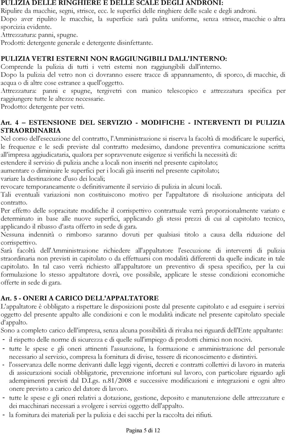 Prodotti: detergente generale e detergente disinfettante. PULIZIA VETRI ESTERNI NON RAGGIUNGIBILI DALL'INTERNO: Comprende la pulizia di tutti i vetri esterni non raggiungibili dall'interno.