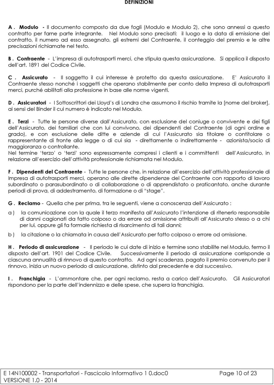 B. Contraente - L impresa di autotrasporti merci, che stipula questa assicurazione. Si applica il disposto dell art. 1891 del Codice Civile. C. Assicurato - Il soggetto il cui interesse è protetto da questa assicurazione.