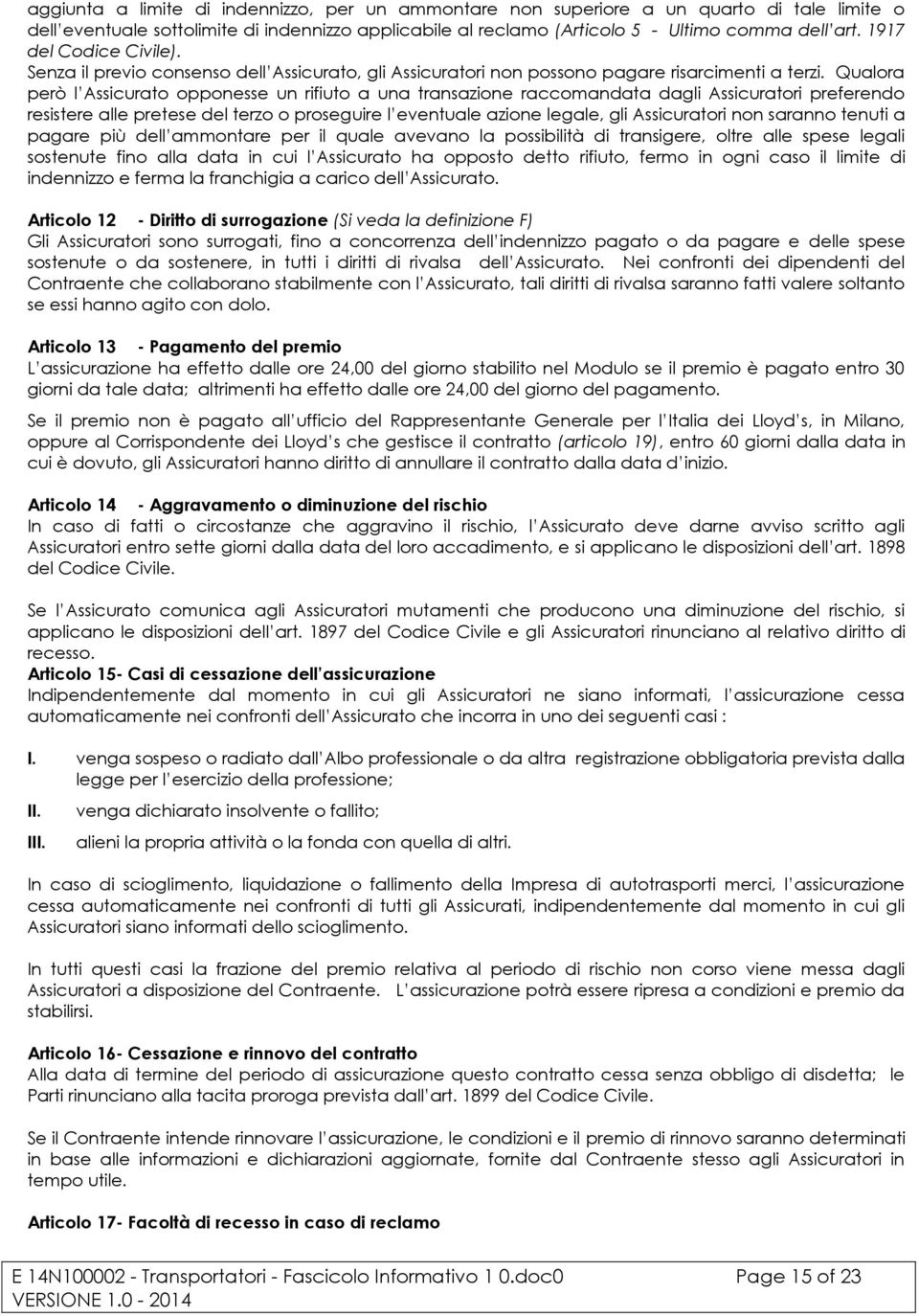 Qualora però l Assicurato opponesse un rifiuto a una transazione raccomandata dagli Assicuratori preferendo resistere alle pretese del terzo o proseguire l eventuale azione legale, gli Assicuratori