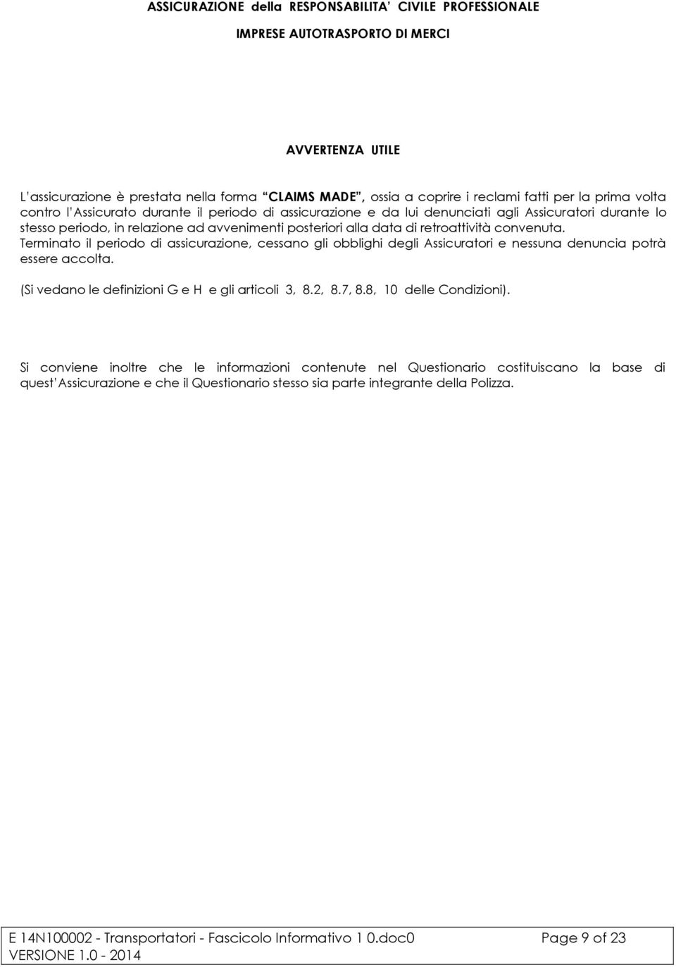 convenuta. Terminato il periodo di assicurazione, cessano gli obblighi degli Assicuratori e nessuna denuncia potrà essere accolta. (Si vedano le definizioni G e H e gli articoli 3, 8.2, 8.7, 8.