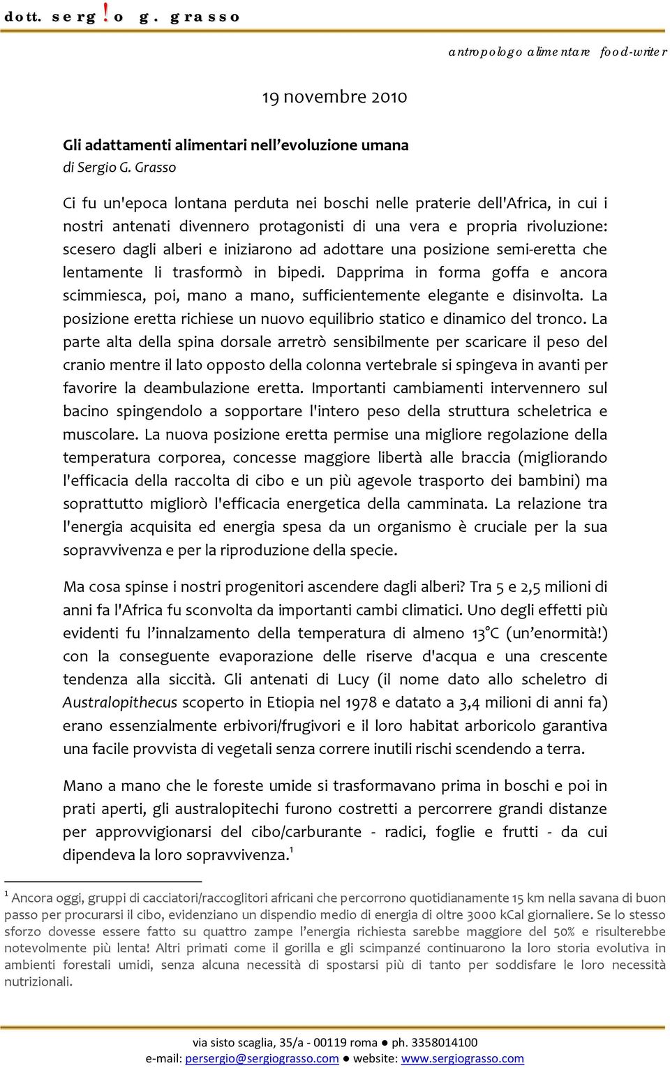 adottare una posizione semi eretta che lentamente li trasformò in bipedi. Dapprima in forma goffa e ancora scimmiesca, poi, mano a mano, sufficientemente elegante e disinvolta.