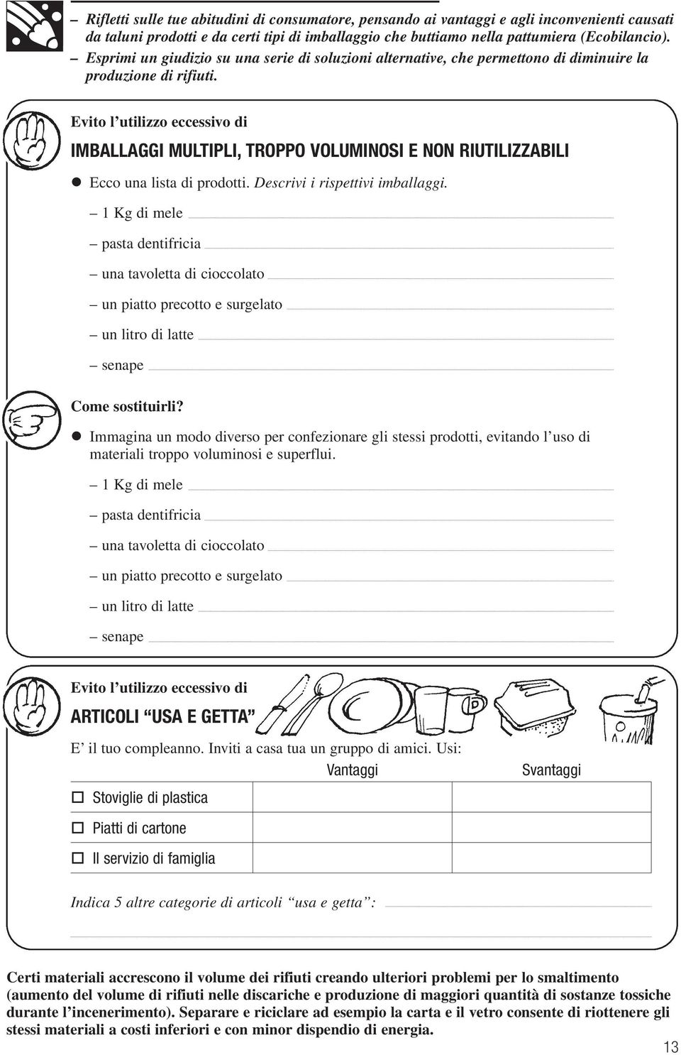 Evito l utilizzo eccessivo di IMBALLAGGI MULTIPLI, TROPPO VOLUMINOSI E NON RIUTILIZZABILI Ecco una lista di prodotti. Descrivi i rispettivi imballaggi.