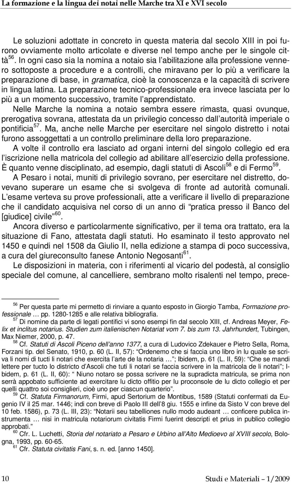 In ogni caso sia la nomina a notaio sia l abilitazione alla professione vennero sottoposte a procedure e a controlli, che miravano per lo più a verificare la preparazione di base, in gramatica, cioè