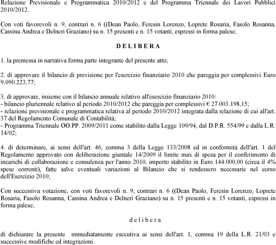 la premessa in narrativa forma parte integrante del presente atto; 2. di approvare il bilancio di previsione per l'esercizio finanziario 2010 che pareggia per complessivi Euro 9.090.223,77; 3.