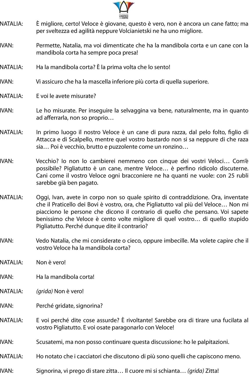 Vi assicuro che ha la mascella inferiore più corta di quella superiore. E voi le avete misurate? Le ho misurate.