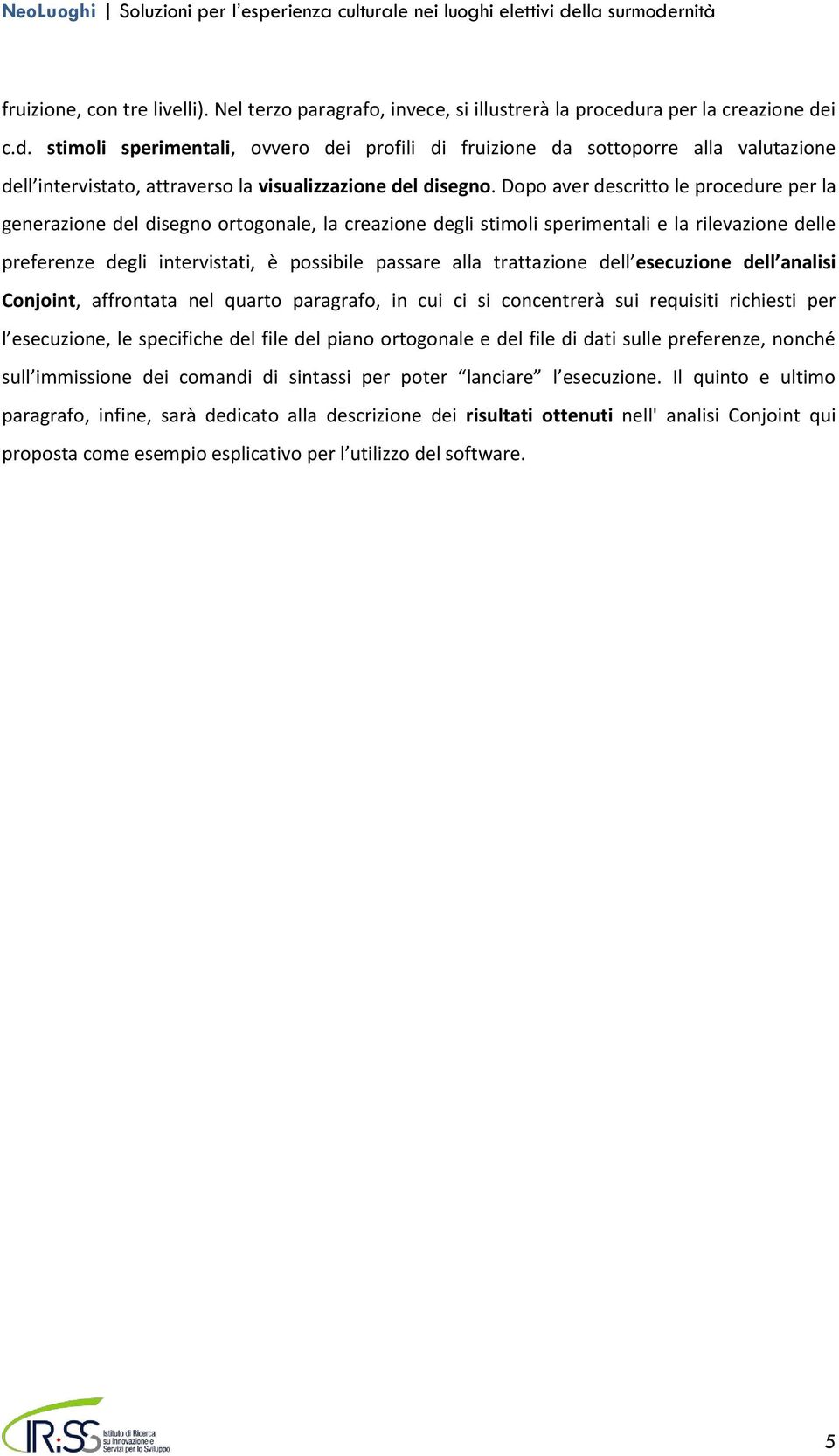 Dopo aver descritto le procedure per la generazione del disegno ortogonale, la creazione degli stimoli sperimentali e la rilevazione delle preferenze degli intervistati, è possibile passare alla