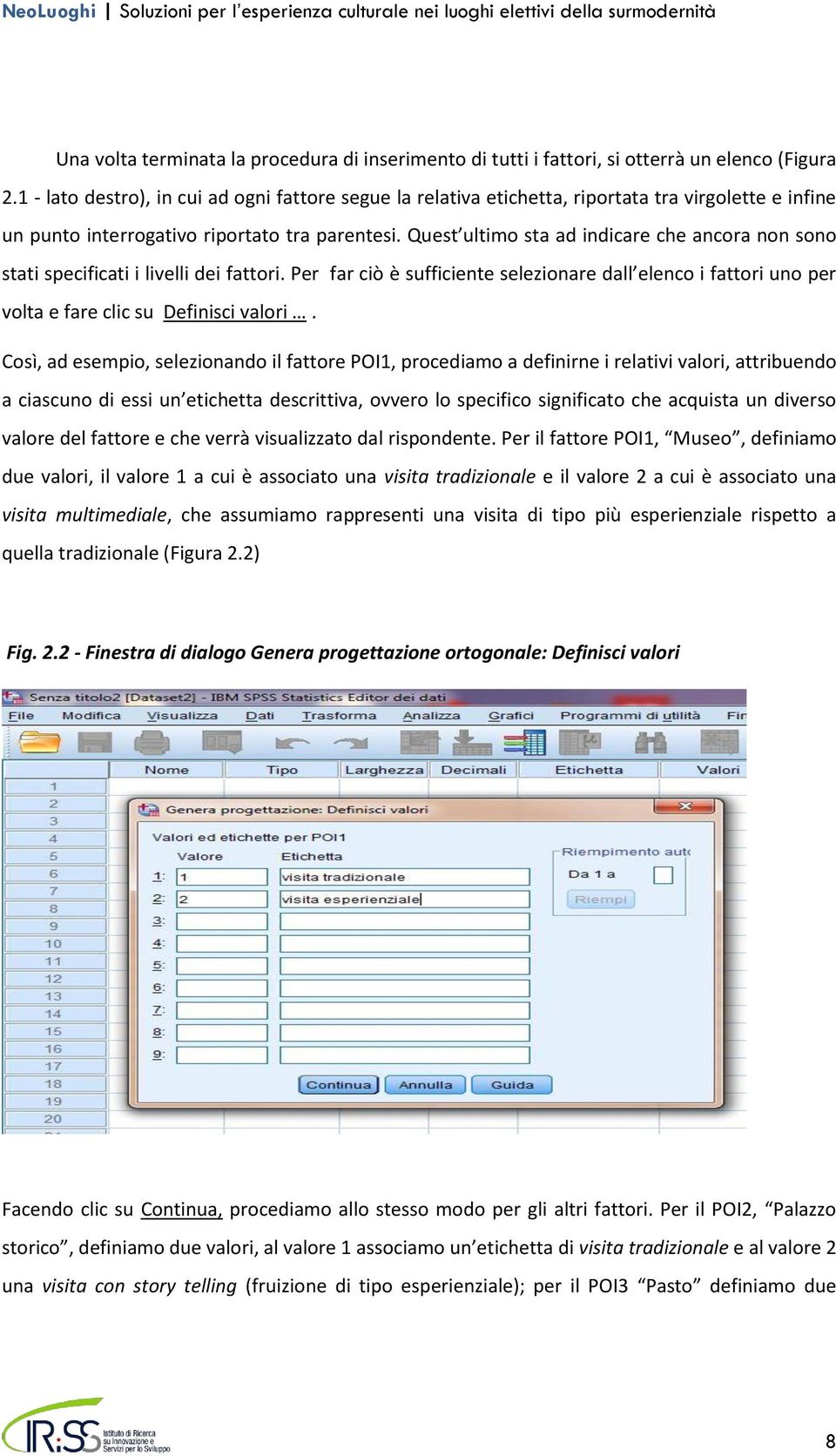 Quest ultimo sta ad indicare che ancora non sono stati specificati i livelli dei fattori. Per far ciò è sufficiente selezionare dall elenco i fattori uno per volta e fare clic su Definisci valori.