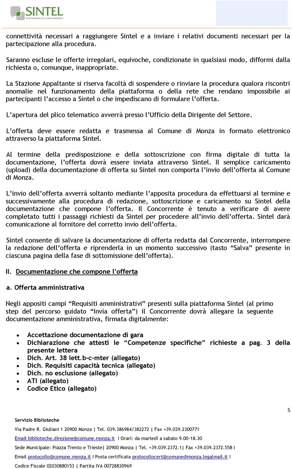 La Stazione Appaltante si riserva facoltà di sospendere o rinviare la procedura qualora riscontri anomalie nel funzionamento della piattaforma o della rete che rendano impossibile ai partecipanti l