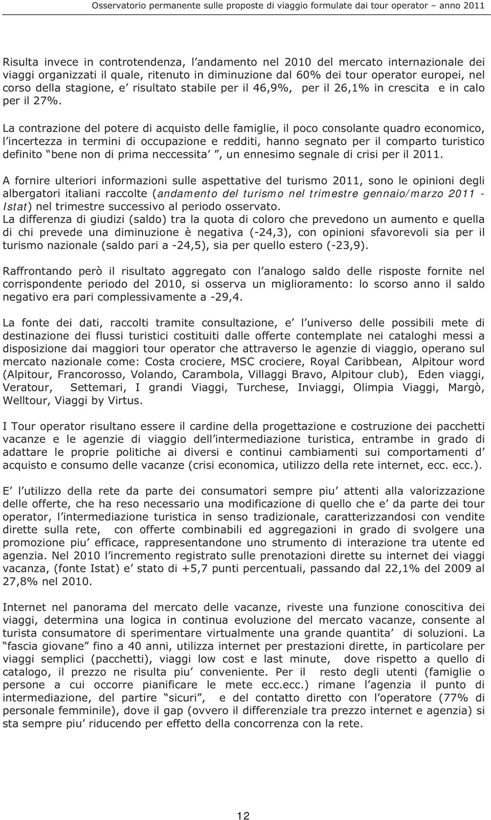 La contrazione del potere di acquisto delle famiglie, il poco consolante quadro economico, l incertezza in termini di occupazione e redditi, hanno segnato per il comparto turistico definito bene non