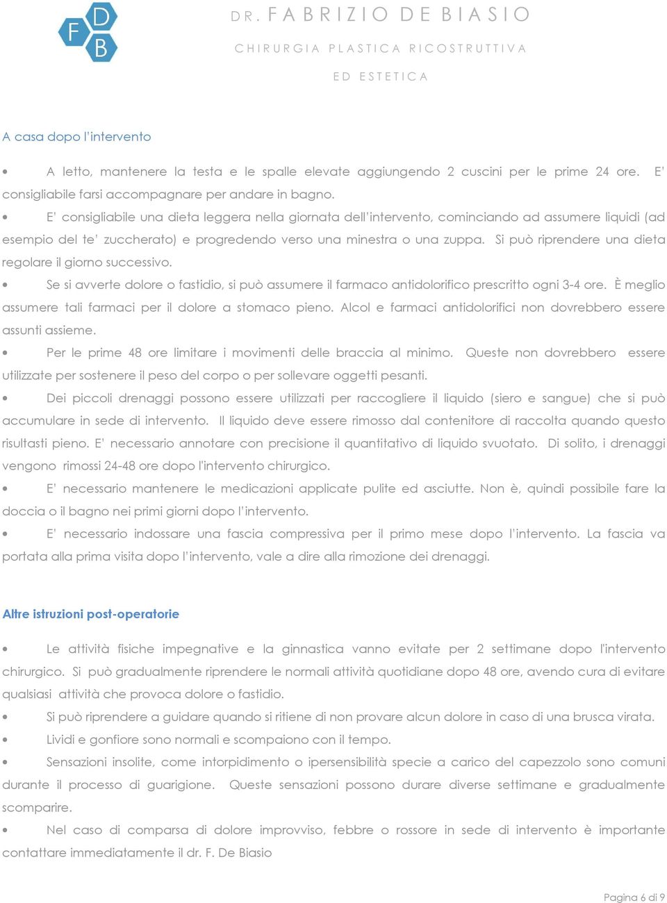 Si può riprendere una dieta regolare il giorno successivo. Se si avverte dolore o fastidio, si può assumere il farmaco antidolorifico prescritto ogni 3-4 ore.