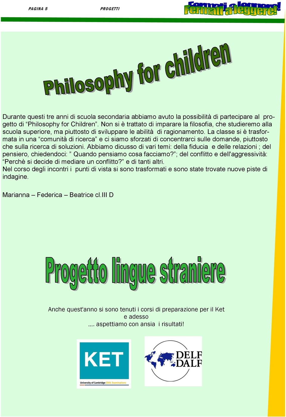 La classe si è trasformata in una comunità di ricerca e ci siamo sforzati di concentrarci sulle domande, piuttosto che sulla ricerca di soluzioni.