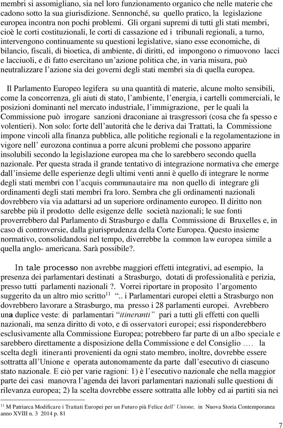 economiche, di bilancio, fiscali, di bioetica, di ambiente, di diritti, ed impongono o rimuovono lacci e lacciuoli, e di fatto esercitano un azione politica che, in varia misura, può neutralizzare l