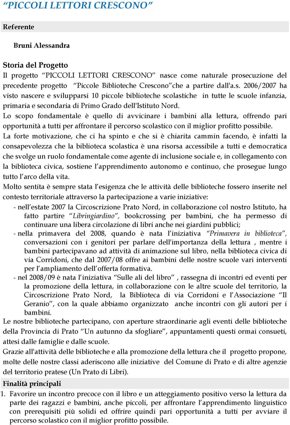 Lo scopo fondamentale è quello di avvicinare i bambini alla lettura, offrendo pari opportunità a tutti per affrontare il percorso scolastico con il miglior profitto possibile.