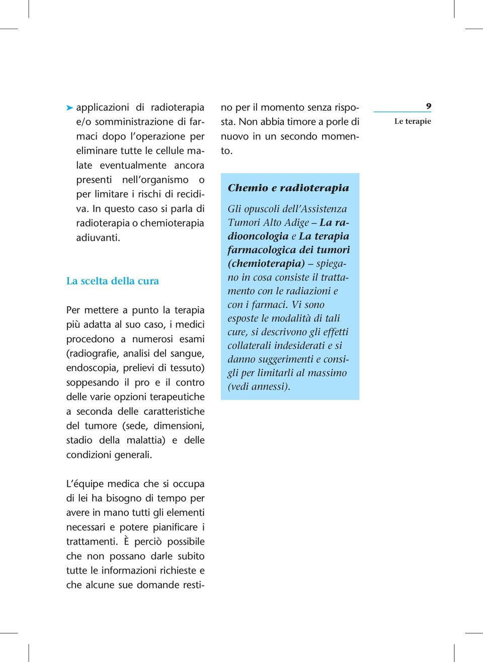 La scelta della cura Per mettere a punto la terapia più adatta al suo caso, i medici procedono a numerosi esami (radiografie, analisi del sangue, endoscopia, prelievi di tessuto) soppesando il pro e