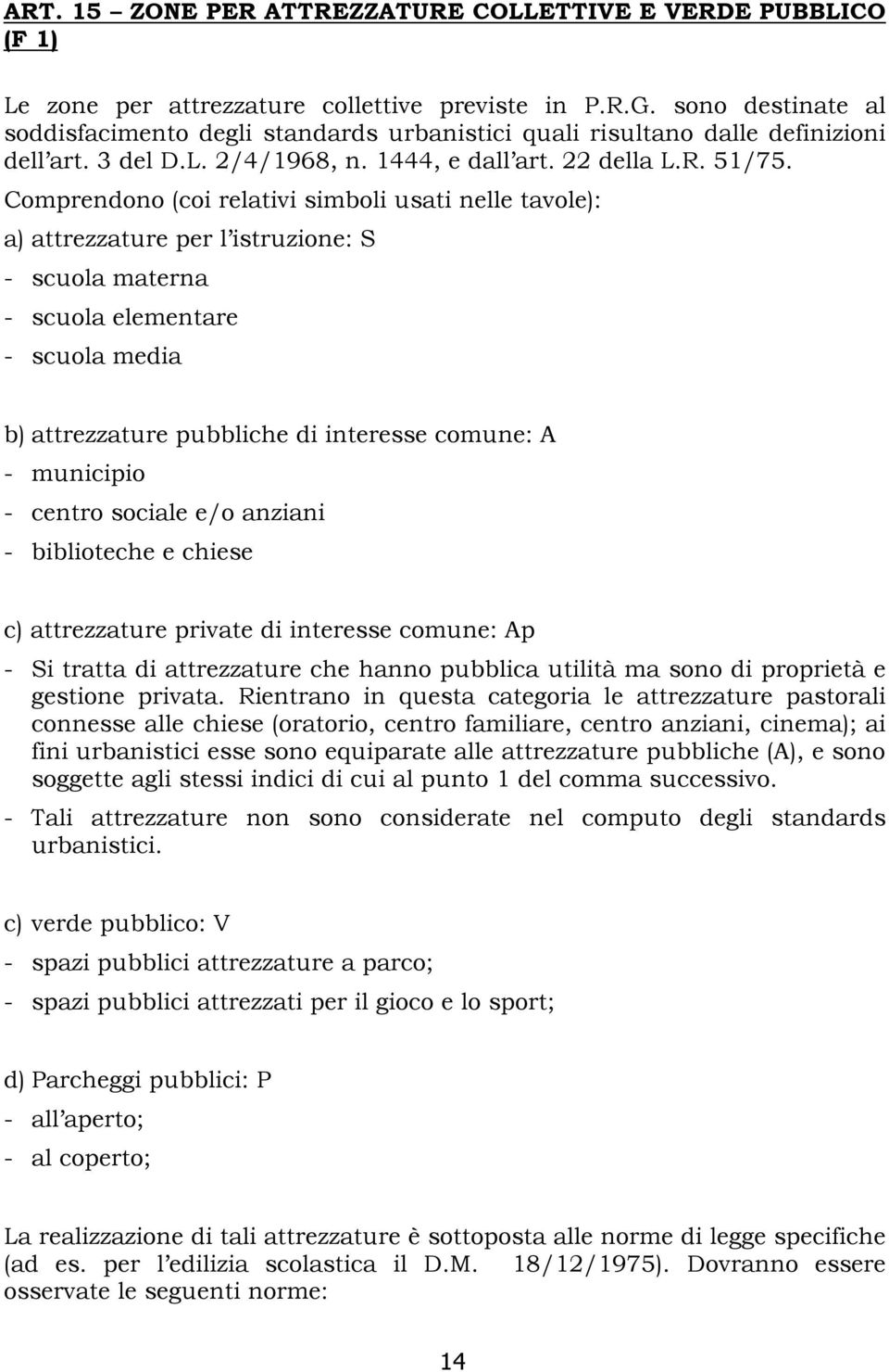 Comprendono (coi relativi simboli usati nelle tavole): a) attrezzature per l istruzione: S - scuola materna - scuola elementare - scuola media b) attrezzature pubbliche di interesse comune: A -