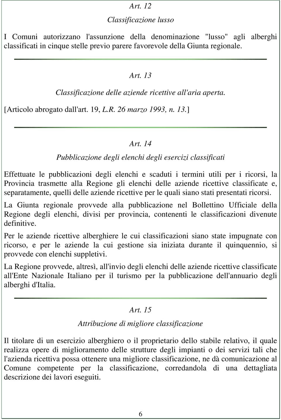 14 Pubblicazione degli elenchi degli esercizi classificati Effettuate le pubblicazioni degli elenchi e scaduti i termini utili per i ricorsi, la Provincia trasmette alla Regione gli elenchi delle