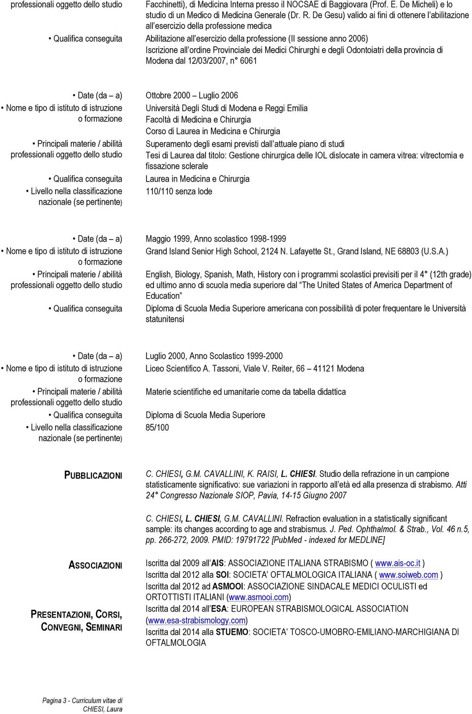 ordine Provinciale dei Medici Chirurghi e degli Odontoiatri della provincia di Modena dal 12/03/2007, n 6061 Principali materie / abilità Ottobre 2000 Luglio 2006 Qualifica conseguita Livello nella