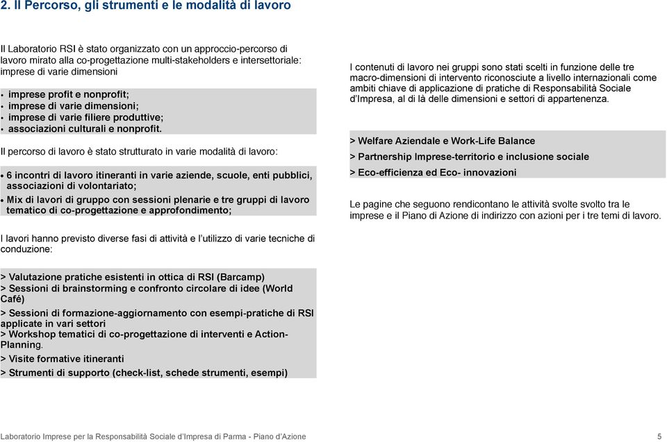 Il percorso di lavoro è stato strutturato in varie modalità di lavoro: 6 incontri di lavoro itineranti in varie aziende, scuole, enti pubblici, associazioni di volontariato; Mix di lavori di gruppo