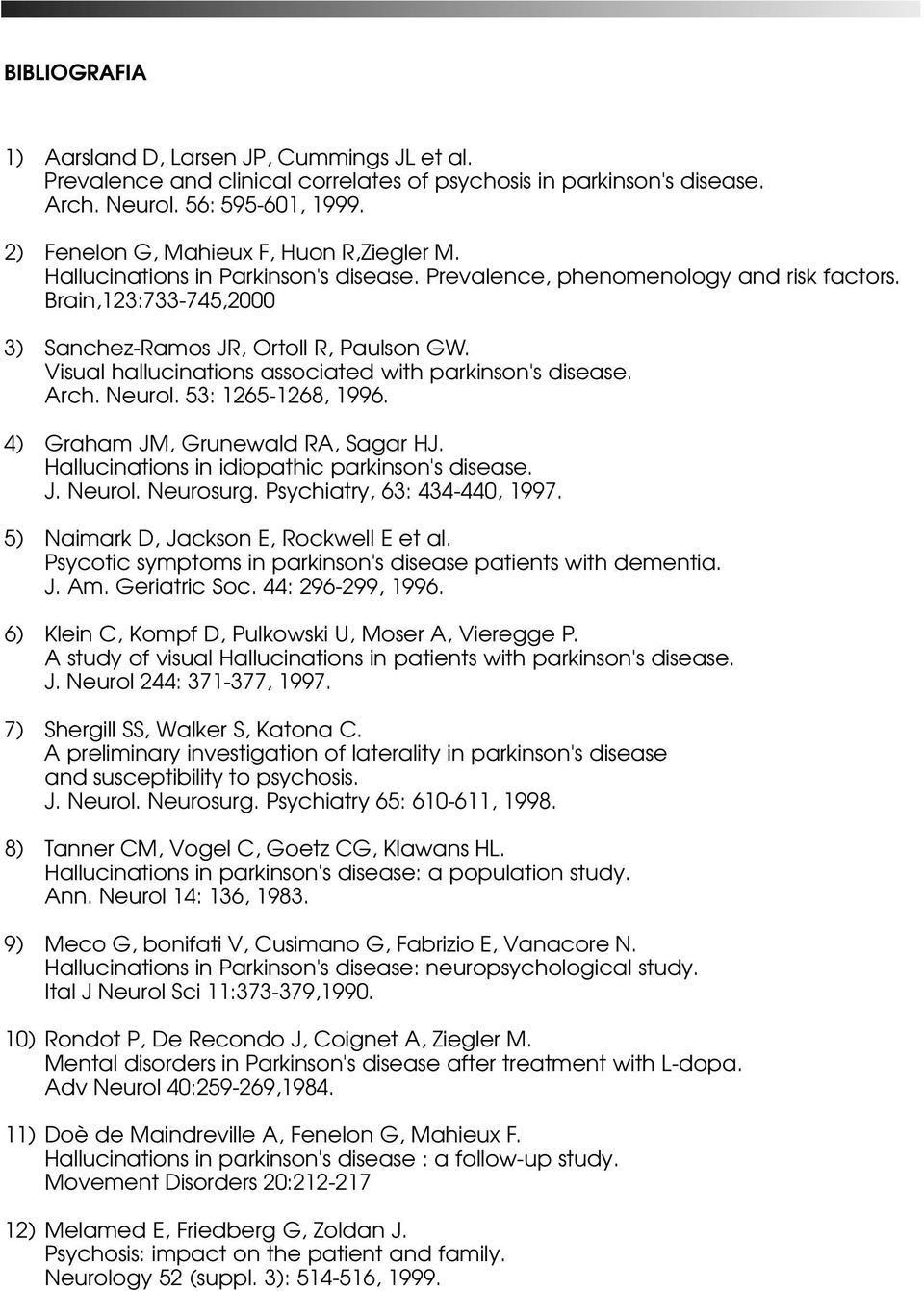 Visual hallucinations associated with parkinson's disease. Arch. Neurol. 53: 1265-1268, 1996. 4) Graham JM, Grunewald RA, Sagar HJ. Hallucinations in idiopathic parkinson's disease. J. Neurol. Neurosurg.