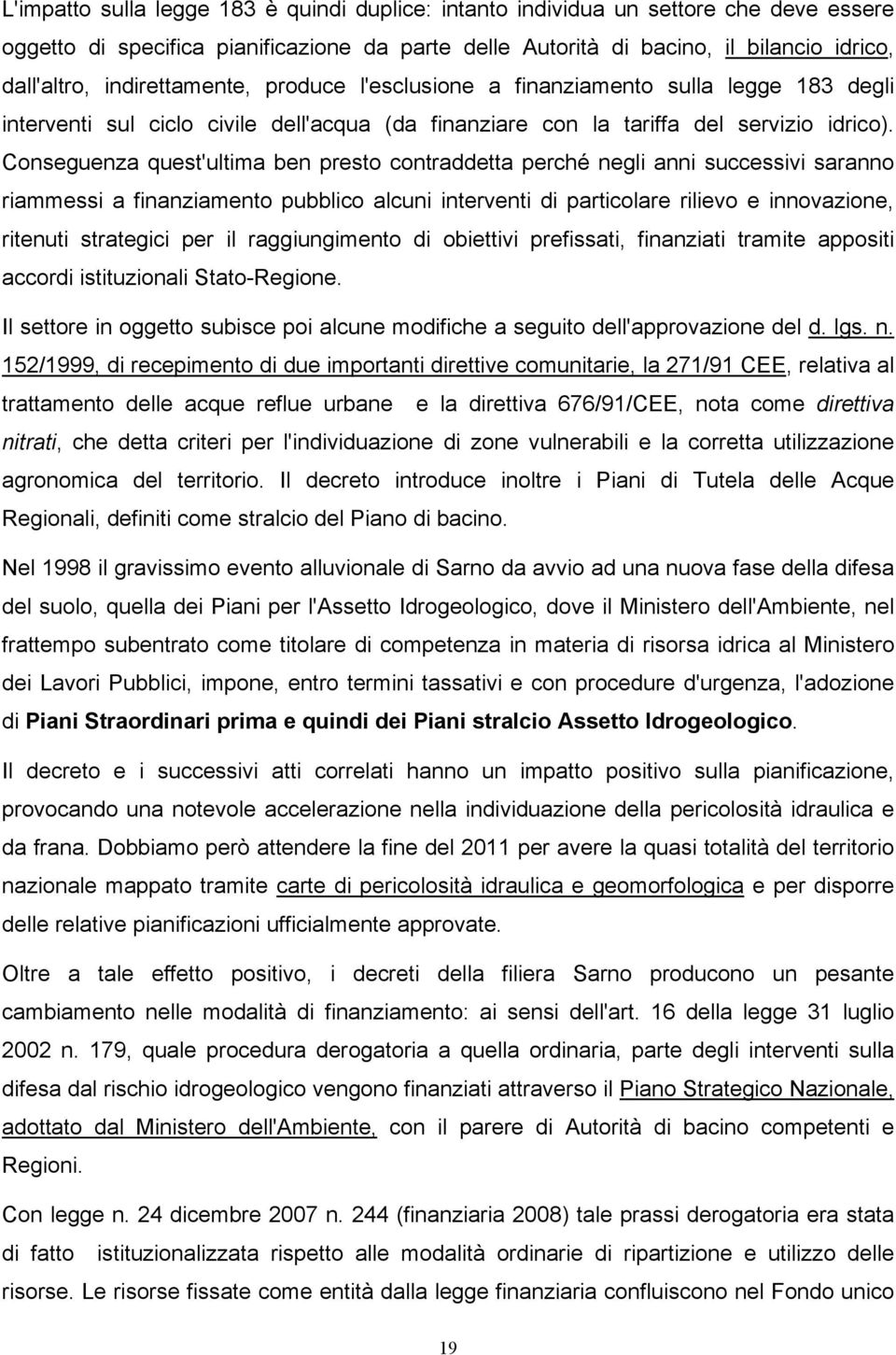 Conseguenza quest'ultima ben presto contraddetta perché negli anni successivi saranno riammessi a finanziamento pubblico alcuni interventi di particolare rilievo e innovazione, ritenuti strategici