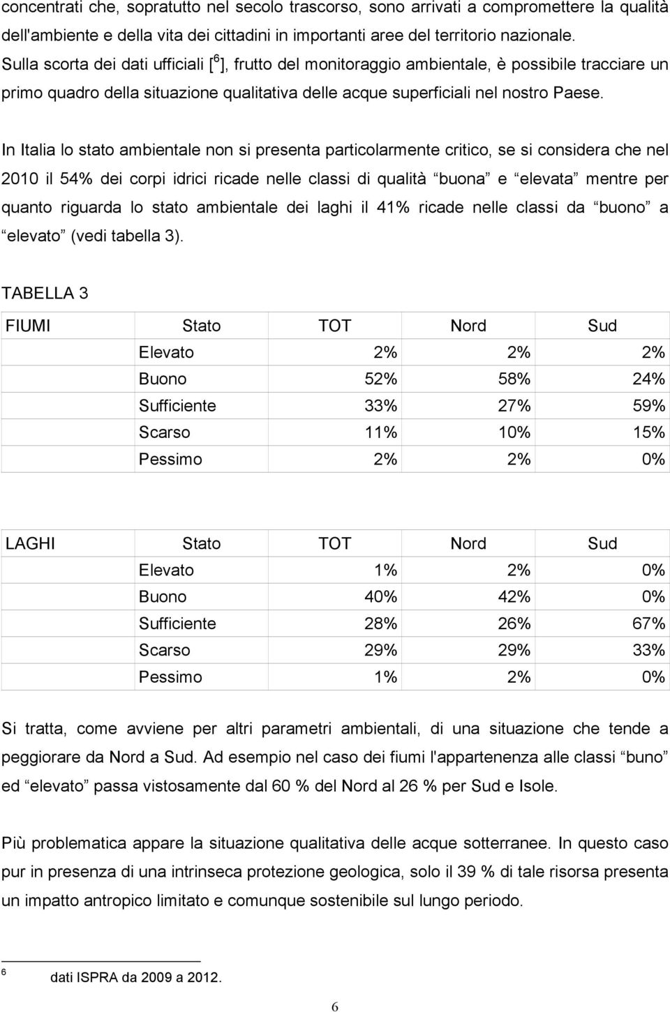 In Italia lo stato ambientale non si presenta particolarmente critico, se si considera che nel 2010 il 54% dei corpi idrici ricade nelle classi di qualità buona e elevata mentre per quanto riguarda