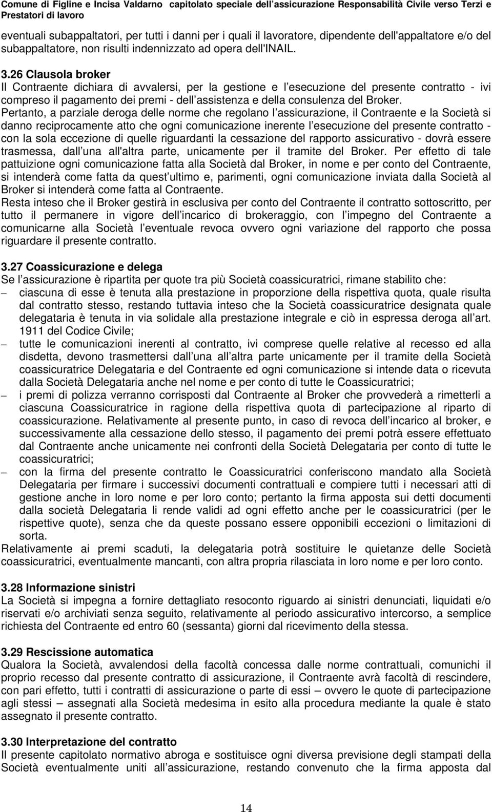 Pertanto, a parziale deroga delle norme che regolano l assicurazione, il Contraente e la Società si danno reciprocamente atto che ogni comunicazione inerente l esecuzione del presente contratto - con