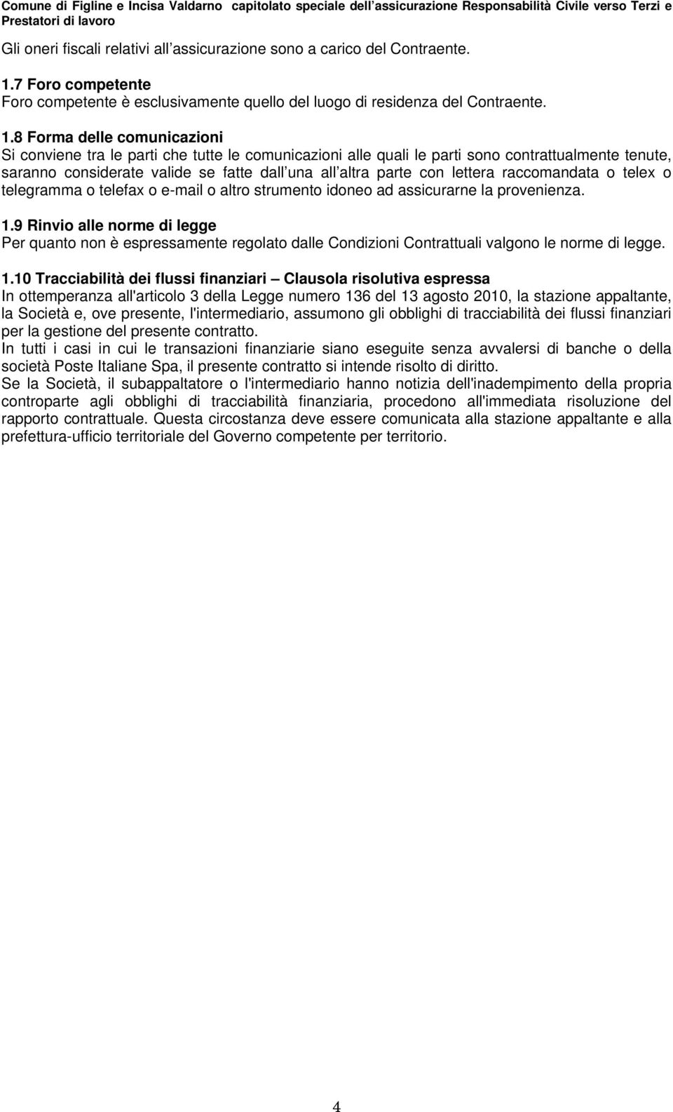 8 Forma delle comunicazioni Si conviene tra le parti che tutte le comunicazioni alle quali le parti sono contrattualmente tenute, saranno considerate valide se fatte dall una all altra parte con