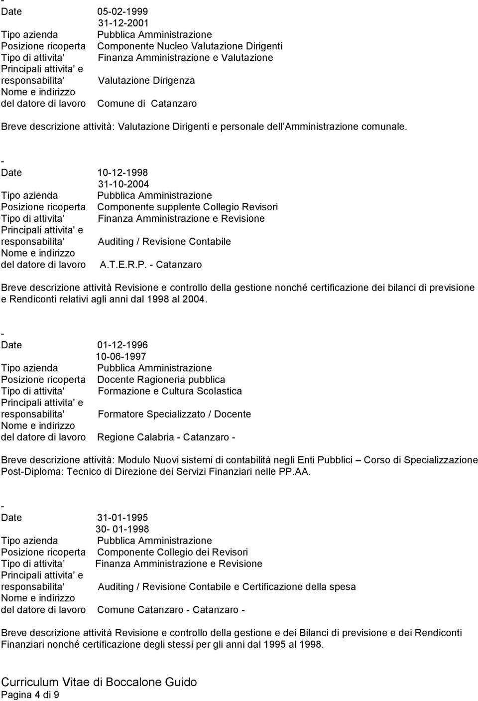 Date 10121998 31102004 Posizione ricoperta Componente supplente Collegio Revisori del datore di lavoro A.T.E.R.P. Catanzaro Breve descrizione attività Revisione e controllo della gestione nonché certificazione dei bilanci di previsione e Rendiconti relativi agli anni dal 1998 al 2004.