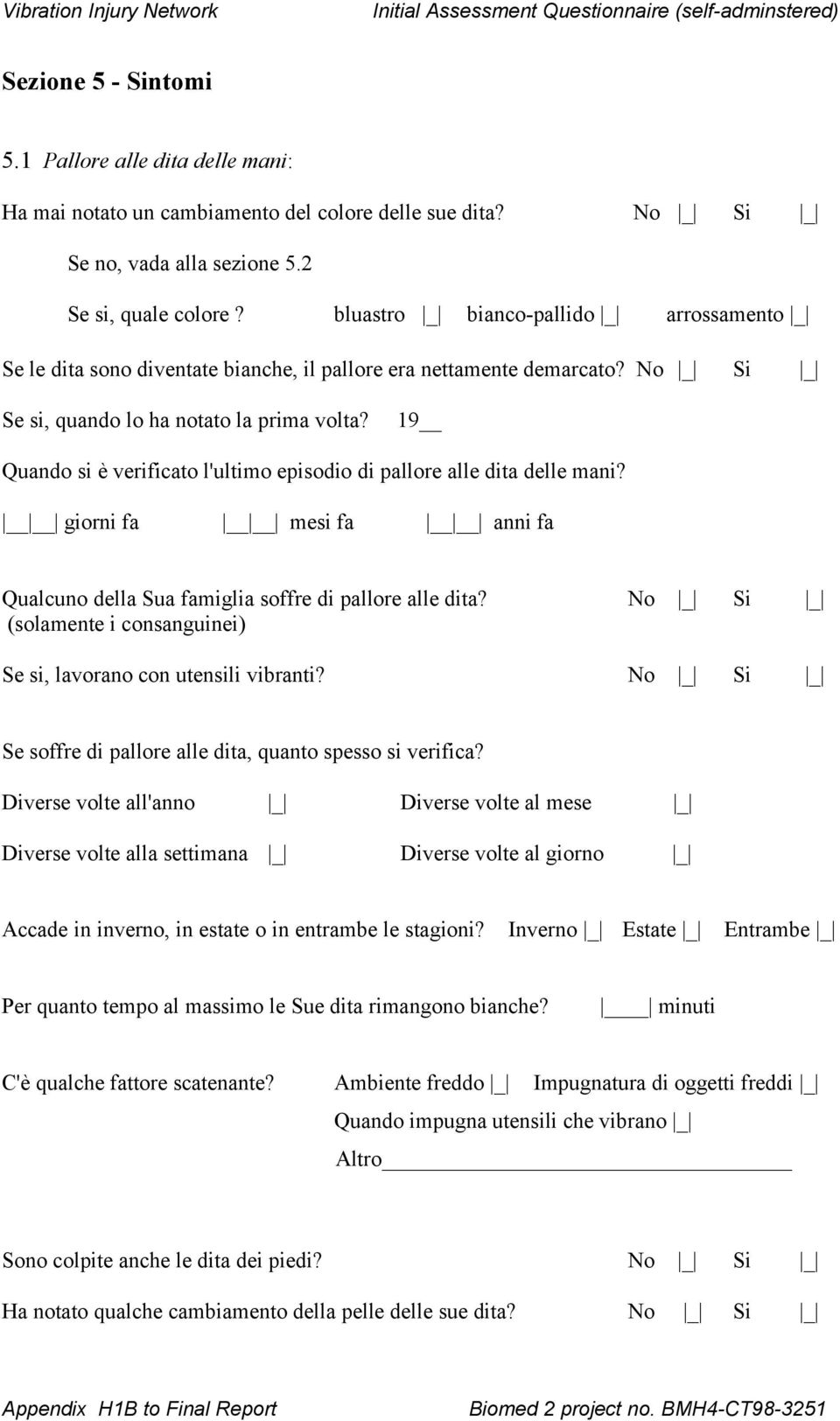 9 Quando si è verificato l'ultimo episodio di pallore alle dita delle mani? giorni fa mesi fa anni fa Qualcuno della Sua famiglia soffre di pallore alle dita?