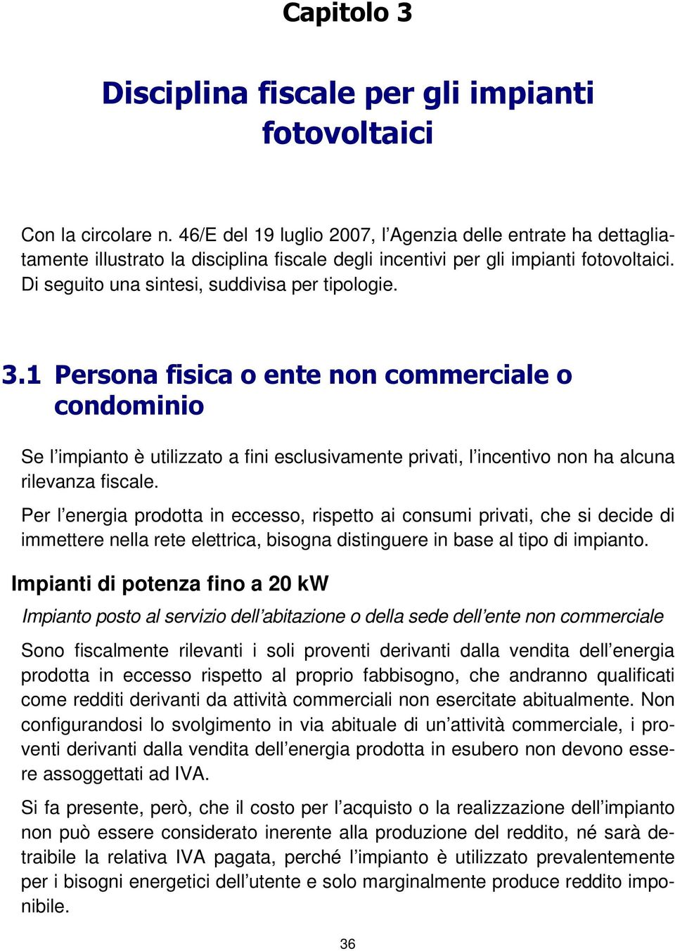 1 Persona fisica o ente non commerciale o condominio Se l impianto è utilizzato a fini esclusivamente privati, l incentivo non ha alcuna rilevanza fiscale.