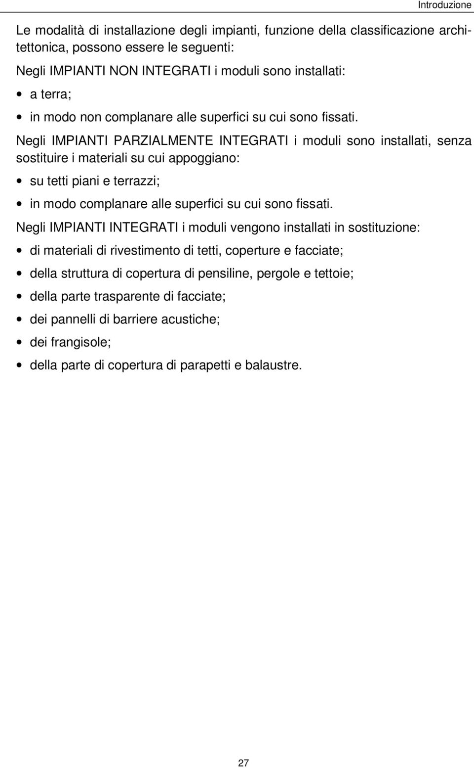 Negli IMPIANTI PARZIALMENTE INTEGRATI i moduli sono installati, senza sostituire i materiali su cui appoggiano: su tetti piani e terrazzi; in modo complanare alle superfici su cui sono fissati.