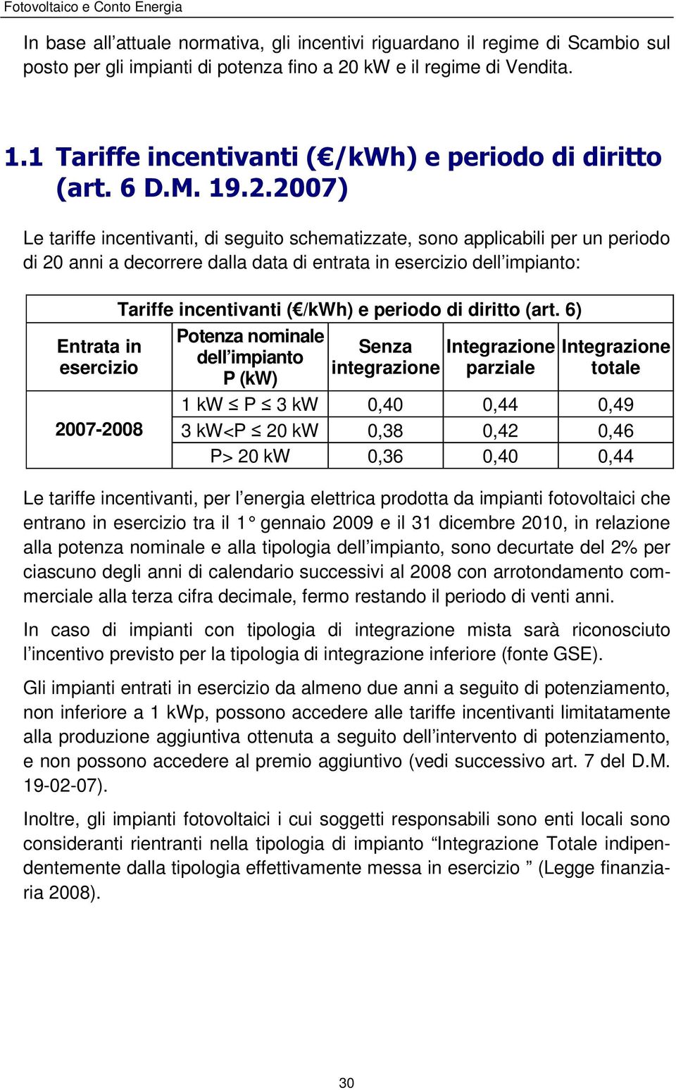 2007) Le tariffe incentivanti, di seguito schematizzate, sono applicabili per un periodo di 20 anni a decorrere dalla data di entrata in esercizio dell impianto: Entrata in esercizio 2007-2008