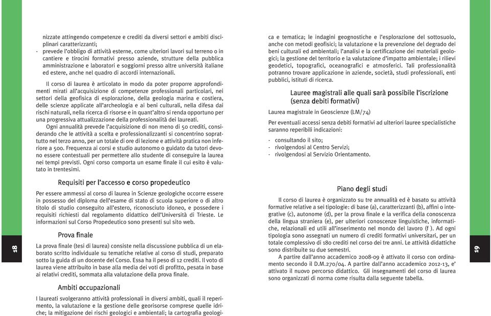 Il corso di laurea è articolato in modo da poter proporre approfondimenti mirati all acquisizione di competenze professionali particolari, nei settori della geofisica di esplorazione, della geologia